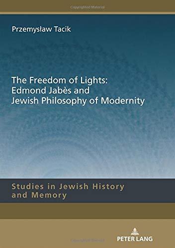 The Freedom of Lights: Edmond Jabès and Jewish Philosophy of Modernity (Studies in Jewish History and Memory, Band 12)