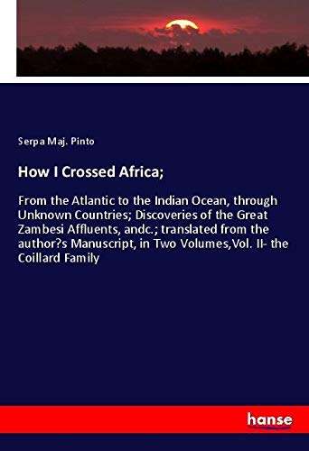 How I Crossed Africa;: From the Atlantic to the Indian Ocean, through Unknown Countries; Discoveries of the Great Zambesi Affluents, andc.; translated ... in Two Volumes,Vol. II- the Coillard Family