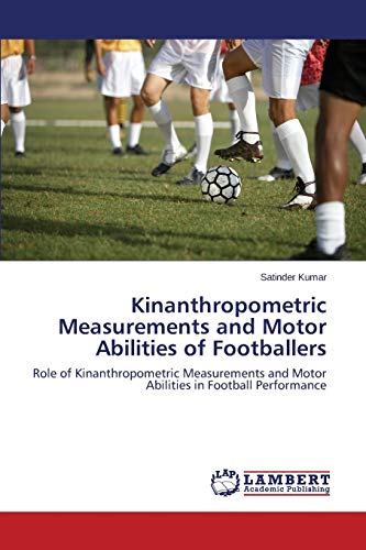 Kinanthropometric Measurements and Motor Abilities of Footballers: Role of Kinanthropometric Measurements and Motor Abilities in Football Performance