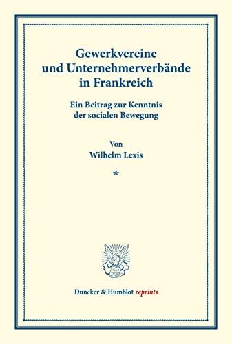 Gewerkvereine und Unternehmerverbände in Frankreich.: Ein Beitrag zur Kenntnis der socialen Bewegung. (Schriften des Vereins für Socialpolitik XVII). (Duncker & Humblot reprints)