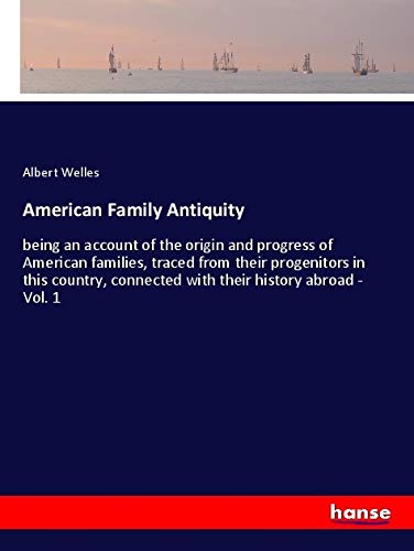 American Family Antiquity: being an account of the origin and progress of American families, traced from their progenitors in this country, connected with their history abroad - Vol. 1