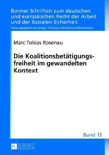 Die Koalitionsbetätigungsfreiheit im gewandelten Kontext (Bonner Schriften zum deutschen und europäischen Recht der Arbeit und der Sozialen Sicherheit)