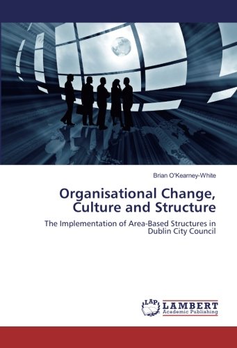Organisational Change, Culture and Structure: The Implementation of Area-Based Structures in Dublin City Council