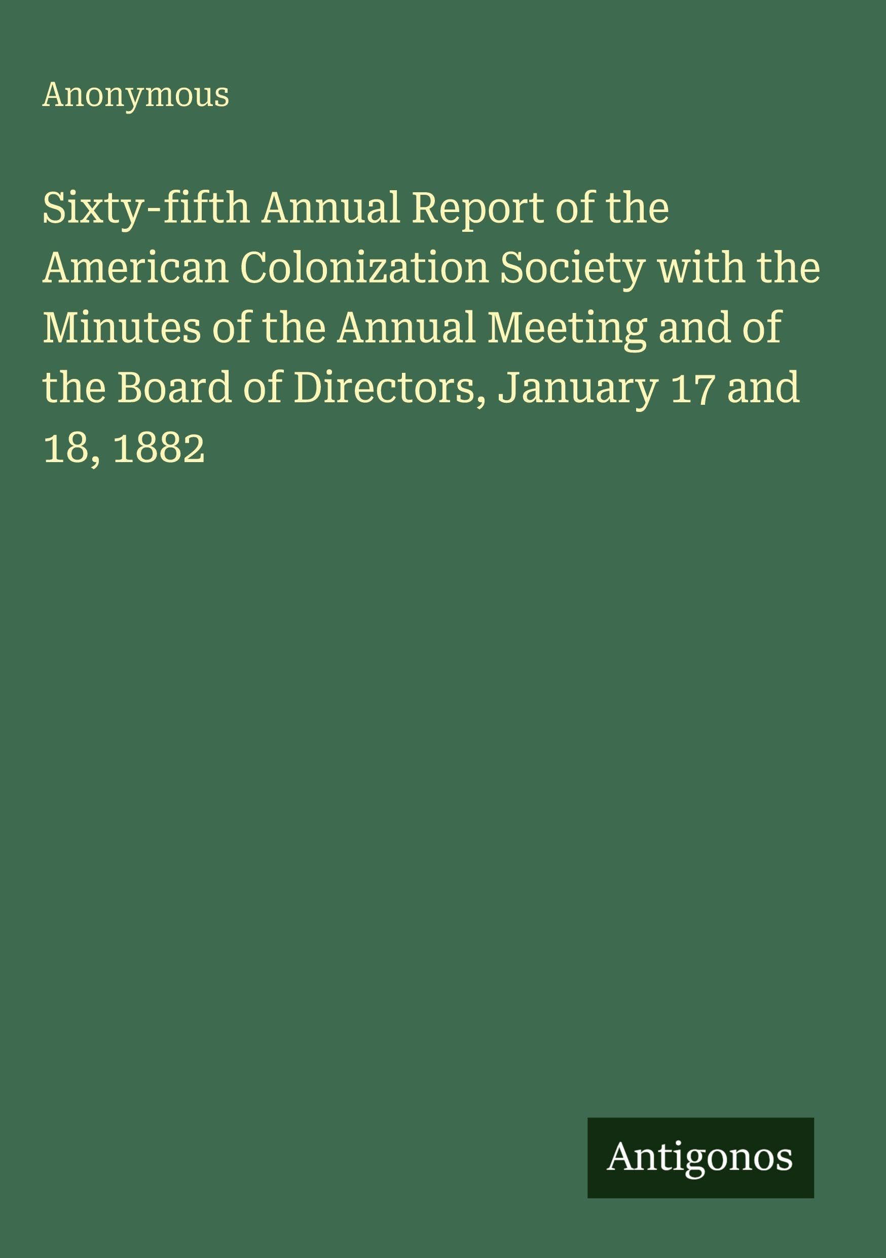 Sixty-fifth Annual Report of the American Colonization Society with the Minutes of the Annual Meeting and of the Board of Directors, January 17 and 18, 1882