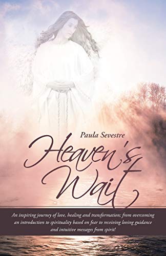 Heaven's Wait: An inspiring journey of love, healing and transformation; from overcoming an introduction to spirituality based on fear to receiving loving guidance and intuitive messages from spirit!