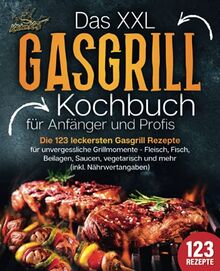 Das XXL Gasgrill Kochbuch für Anfänger & Profis: Die 123 leckersten Gasgrill Rezepte für unvergessliche Grillmomente - Fleisch, Fisch, Beilagen, Saucen, vegetarisch und mehr (inkl. Nährwertangaben)