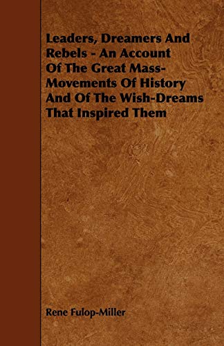 Leaders, Dreamers and Rebels - An Account of the Great Mass-Movements of History and of the Wish-Dreams That Inspired Them