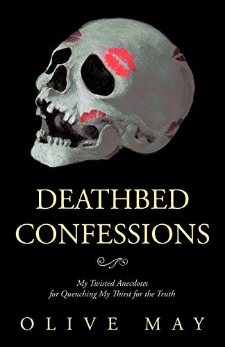 Deathbed Confessions: My Twisted Anecdotes for Quenching My Thirst for the Truth