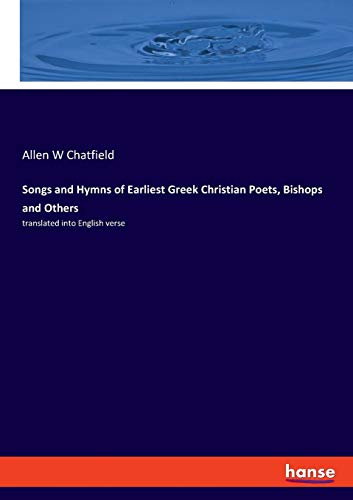 Songs and Hymns of Earliest Greek Christian Poets, Bishops and Others: translated into English verse