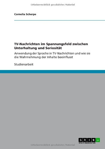 TV-Nachrichten im Spannungsfeld zwischen Unterhaltung und Seriosität: Anwendung der Sprache in TV-Nachrichten und wie sie die Wahrnehmung der Inhalte beeinflusst