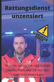 Rettungsdienst unzensiert: skurrile, verrückte und lustige Geschichten, wie sie nur das Leben schreiben kann