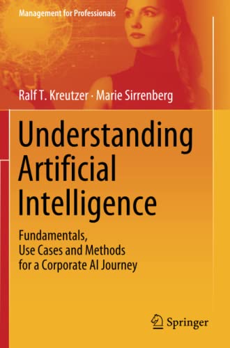 Understanding Artificial Intelligence: Fundamentals, Use Cases and Methods for a Corporate AI Journey (Management for Professionals)