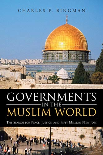 Governments in the Muslim World: The Search for Peace, Justice, and Fifty Million New Jobs