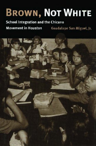Brown, Not White: School Integration and the Chicano Movement in Houston (University of Houston Series in Mexican American Studies, Band 3)