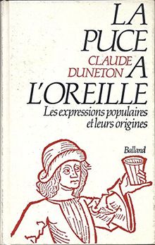 LA PUCE A L'OREILLE. Anthologie des expressions populaires avec leurs origines