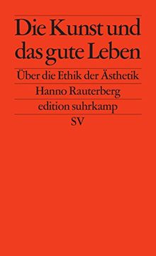 Die Kunst und das gute Leben: Über die Ethik der Ästhetik (edition suhrkamp)