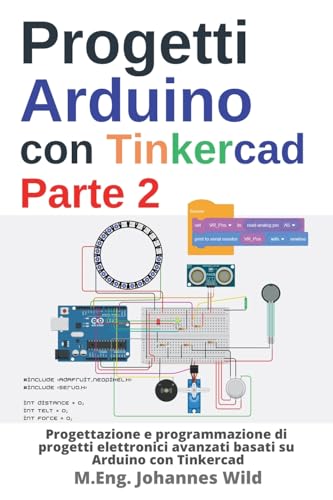 Progetti Arduino con Tinkercad | Parte 2: Progettazione e programmazione di progetti elettronici avanzati basati su Arduino con Tinkercad (Arduino | Introduzione e Progetti, Band 3)