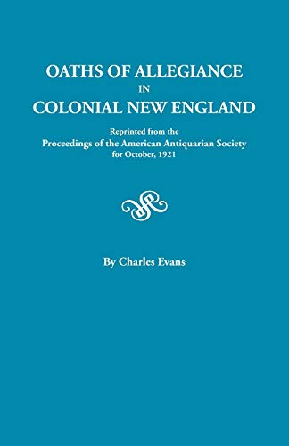 Oaths of Allegiance in Colonial New England. Reprinted from the Proceedings of the American Antiquarian Society for October, 1921