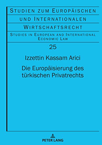 Die Europäisierung des türkischen Privatrechts (Studien zum Europäischen und Internationalen Wirtschaftsrecht / Studies in European and International Economic Law)