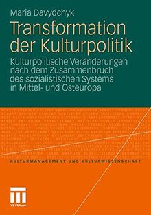 Transformation der Kulturpolitik: Kulturpolitische Veränderungen nach dem Zusammenbruch des sozialistischen Systems in Mittel- und Osteuropa (Kulturmanagement und Kulturwissenschaft)