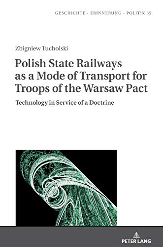 Polish State Railways as a Mode of Transport for Troops of the Warsaw Pact: Technology in Service of a Doctrine (Studies in History, Memory and Politics, Band 6576137)