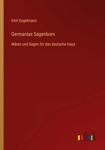 Germanias Sagenborn: Mären und Sagen für das deutsche Haus