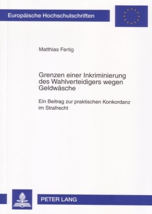 Grenzen einer Inkriminierung des Wahlverteidigers wegen Geldwäsche: Ein Beitrag zur praktischen Konkordanz im Strafrecht (Europäische Hochschulschriften - Reihe II)
