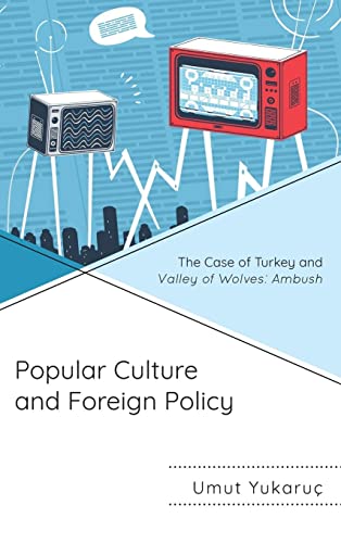 Popular Culture and Foreign Policy: The Case of Turkey and Valley of Wolves: Ambush (Politics, Literature, & Film)