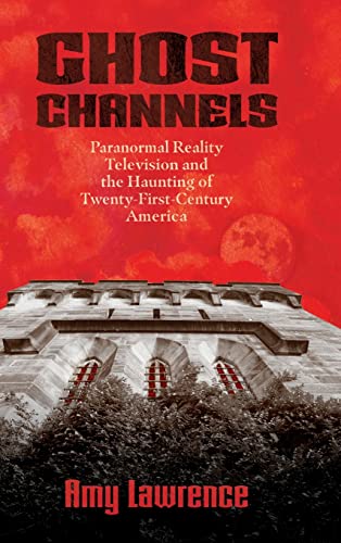 Ghost Channels: Paranormal Reality Television and the Haunting of Twenty-First-Century America (Horror and Monstrosity Studies)