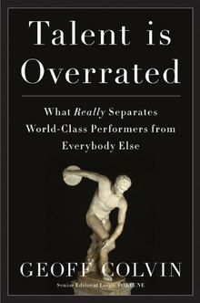 Talent Is Overrated: What Really Separates World-Class Performers from EverybodyElse: Practice, Passion and the Good News About Great Performance