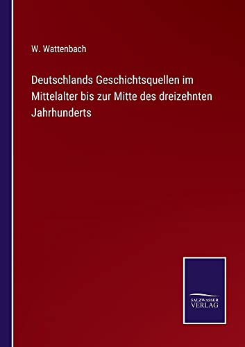Deutschlands Geschichtsquellen im Mittelalter bis zur Mitte des dreizehnten Jahrhunderts