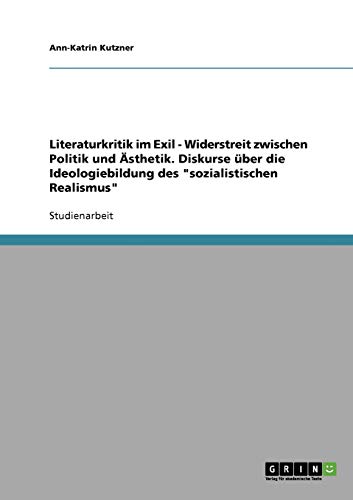 Literaturkritik im Exil - Widerstreit zwischen Politik und Ästhetik. Diskurse über die Ideologiebildung des sozialistischen Realismus
