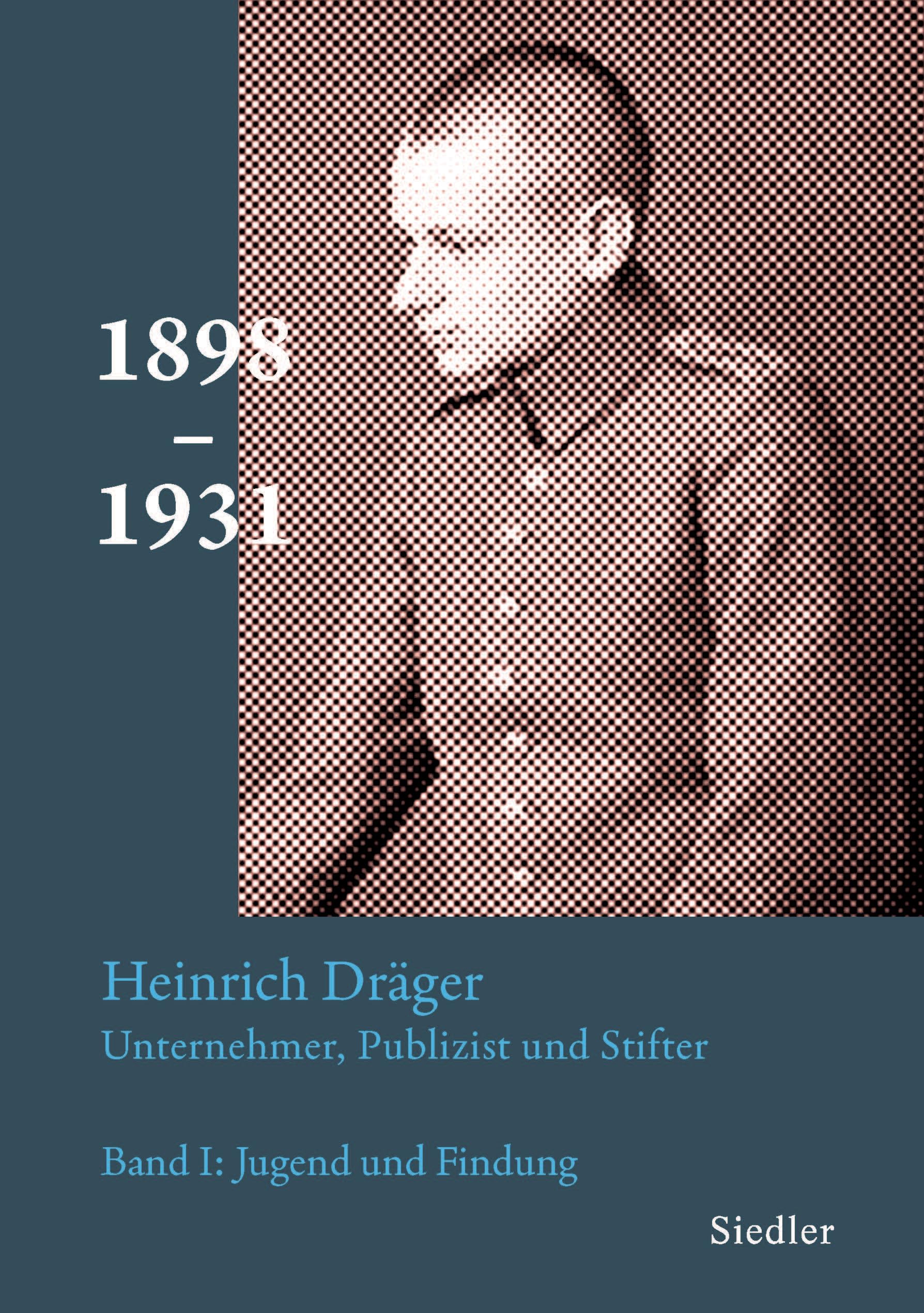Heinrich Dräger: Unternehmer, Publizist und Stifter: Band 1: Jugend und Findung - Die Jahre 1898 bis 1931