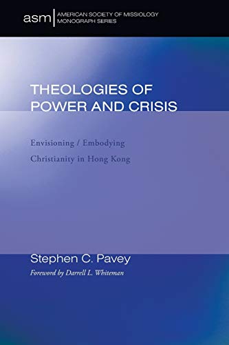 Theologies of Power and Crisis: Envisioning / Embodying Christianity in Hong Kong (American Society of Missiology Monograph)