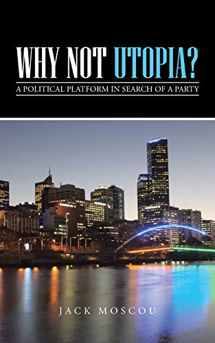 Why Not Utopia?: A Political Platform in Search of a Party