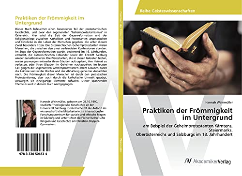 Praktiken der Frömmigkeit im Untergrund: am Beispiel der Geheimprotestanten Kärntens, Steiermarks, Oberösterreichs und Salzburgs im 18. Jahrhundert