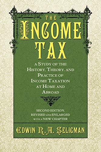The Income Tax: A Study of the History, Theory, and Practice of Income Taxation at Home and Abroad