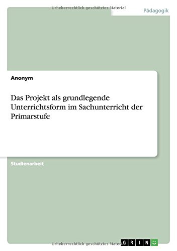 Das Projekt als grundlegende Unterrichtsform im Sachunterricht der Primarstufe
