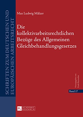 Max Mälzer Die Kollektivarbeitsrechtlichen Bezüge Des Allgemeinen Gleichbehandlungsgesetzes (Schriften Zum Deutschen Und Europäischen Arbeitsrecht)