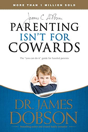Parenting Isn't for Cowards: The 'you Can Do It' Guide for Hassled Parents from America's Best-Loved Family Advocate