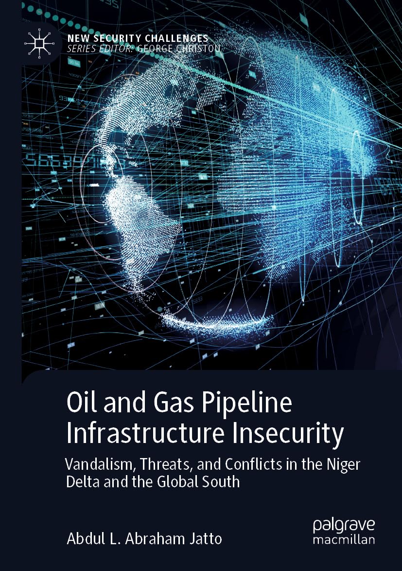 Oil and Gas Pipeline Infrastructure Insecurity: Vandalism, Threats, and Conflicts in the Niger Delta and the Global South (New Security Challenges)