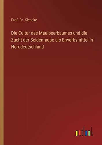 Die Cultur des Maulbeerbaumes und die Zucht der Seidenraupe als Erwerbsmittel in Norddeutschland