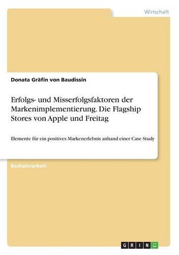 Erfolgs- und Misserfolgsfaktoren der Markenimplementierung. Die Flagship Stores von Apple und Freitag: Elemente für ein positives Markenerlebnis anhand einer Case Study