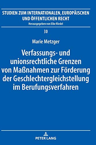 Verfassungs- und unionsrechtliche Grenzen von Maßnahmen zur Förderung der Geschlechtergleichstellung im Berufungsverfahren: Dissertationsschrift ... Europäischen und Öffentlichen Recht, Band 30)