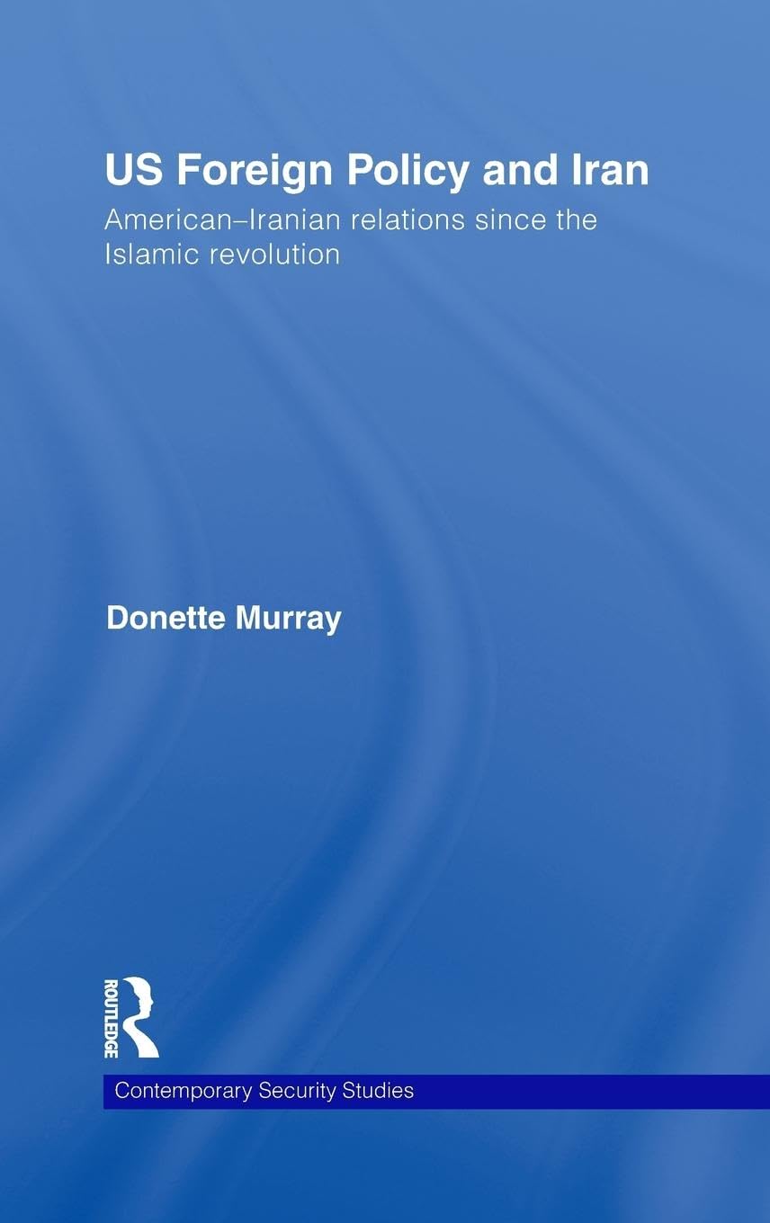 US Foreign Policy and Iran: American-Iranian Relations since the Islamic Revolution (Contemporary Security Studies)