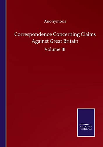 Correspondence Concerning Claims Against Great Britain: Volume III