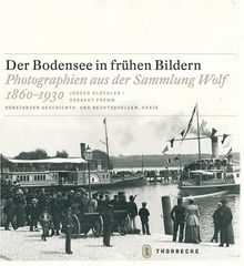 Der Bodensee in frühen Bildern: Photographien aus der Sammlung Wolf 1860-1930