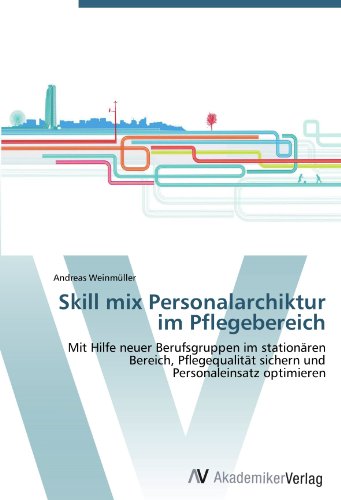 Skill mix Personalarchiktur im Pflegebereich: Mit Hilfe neuer Berufsgruppen im stationären Bereich, Pflegequalität sichern und Personaleinsatz optimieren