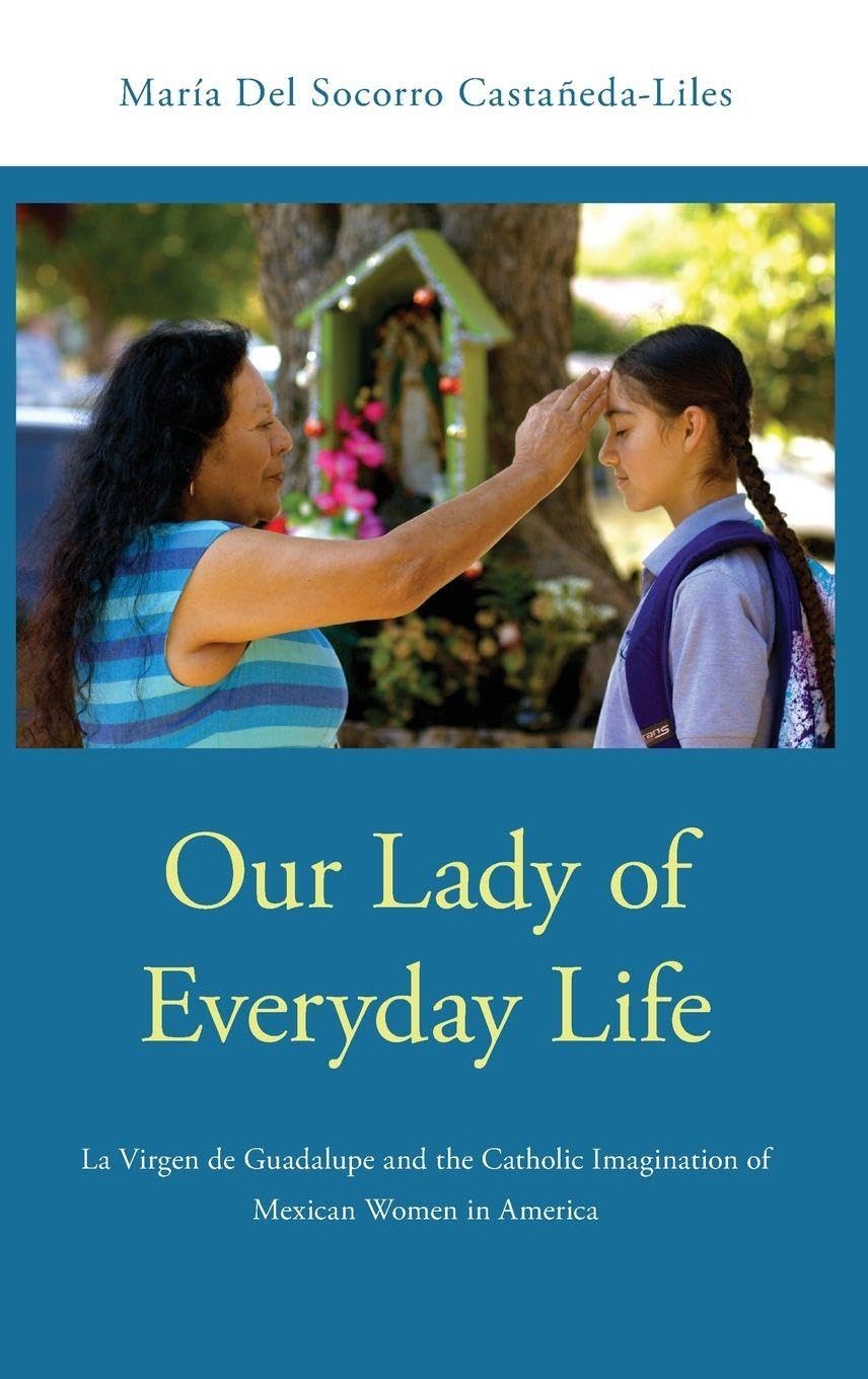 Our Lady of Everyday Life: La Virgen De Guadalupe and the Catholic Imagination of Mexican Women in America