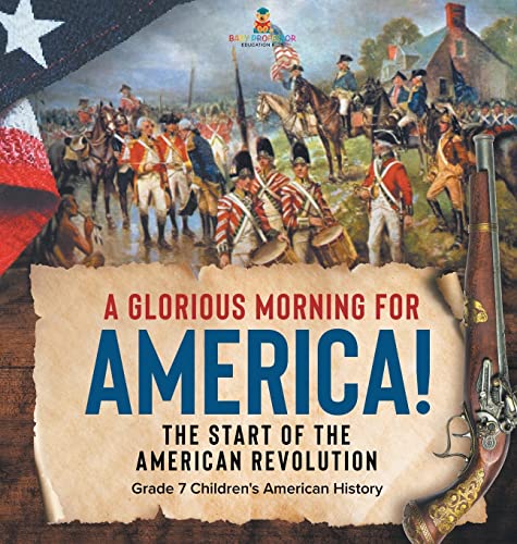 A Glorious Morning for America! The Start of the American Revolution Grade 7 Children's American History